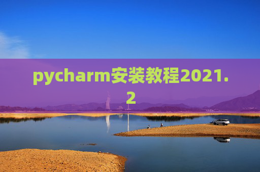 pycharm安装教程2021.2 pycharm安装教程2021.2